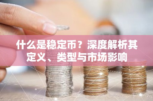 什么是稳定币？深度解析其定义、类型与市场影响