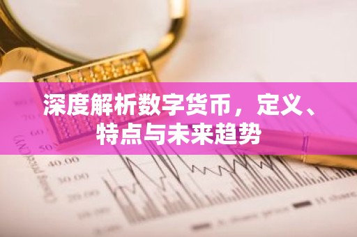 深度解析数字货币，定义、特点与未来趋势