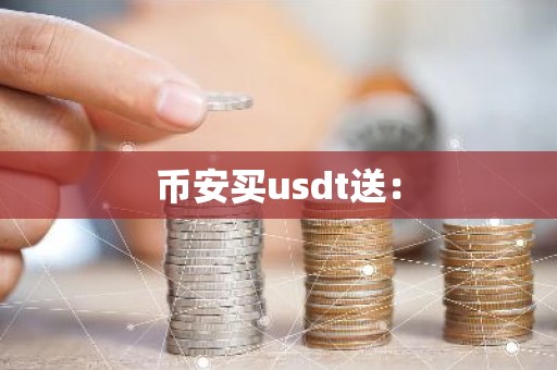 币安买usdt送：