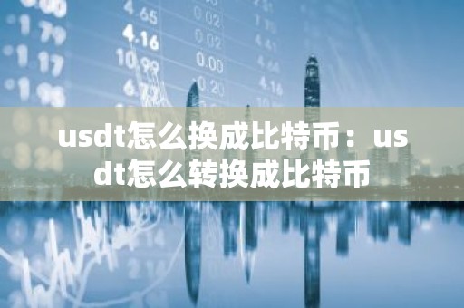 usdt怎么换成比特币：usdt怎么转换成比特币
