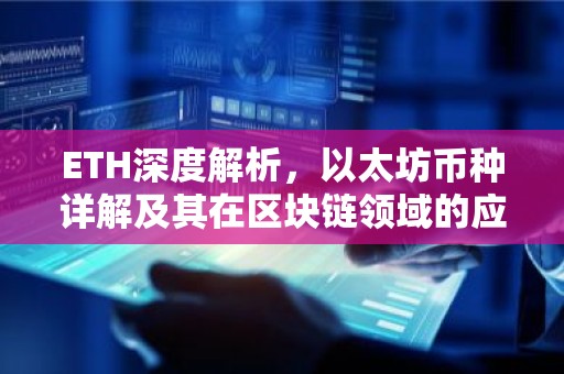 ETH深度解析，以太坊币种详解及其在区块链领域的应用