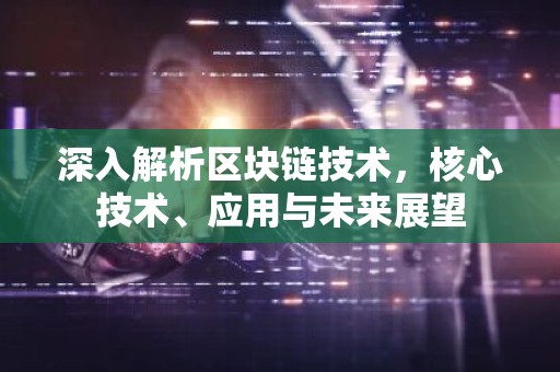深入解析区块链技术，核心技术、应用与未来展望
