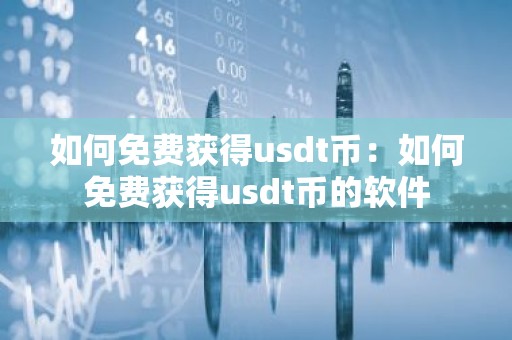 如何免费获得usdt币：如何免费获得usdt币的软件
