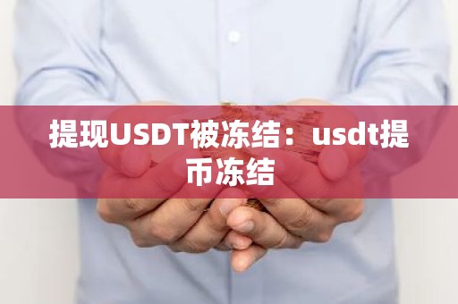 提现USDT被冻结：usdt提币冻结