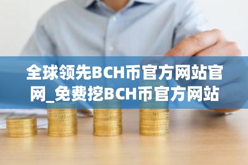 全球领先BCH币官方网站官网_免费挖BCH币官方网站介绍