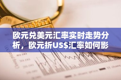 欧元兑美元汇率实时走势分析，欧元折US$汇率如何影响跨境交易？