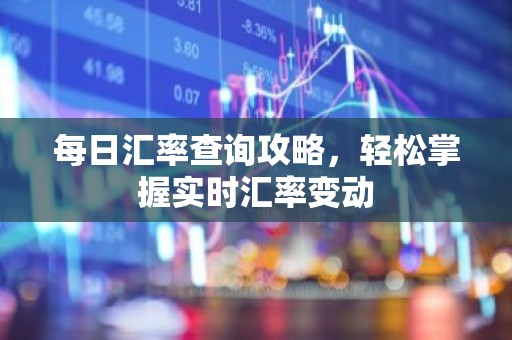 每日汇率查询攻略，轻松掌握实时汇率变动