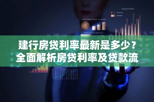 建行房贷利率最新是多少？全面解析房贷利率及贷款流程