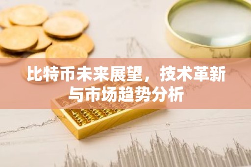 比特币未来展望，技术革新与市场趋势分析