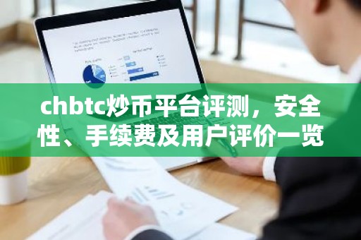 chbtc炒币平台评测，安全性、手续费及用户评价一览