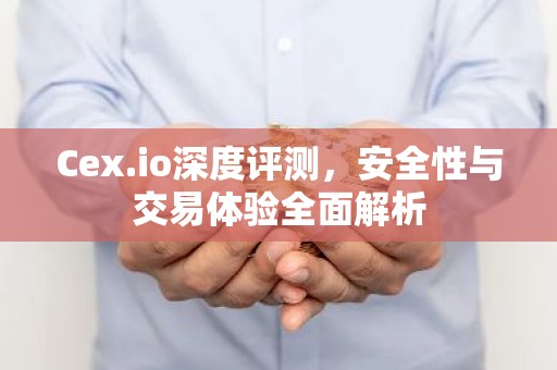 Cex.io深度评测，安全性与交易体验全面解析