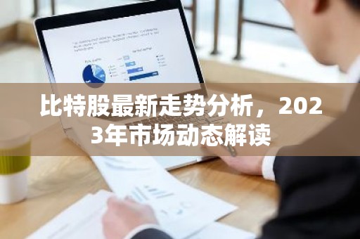 比特股最新走势分析，2023年市场动态解读
