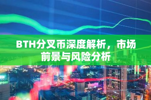 BTH分叉币深度解析，市场前景与风险分析