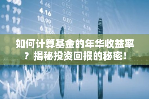 如何计算基金的年华收益率？揭秘投资回报的秘密！
