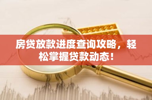 房贷放款进度查询攻略，轻松掌握贷款动态！