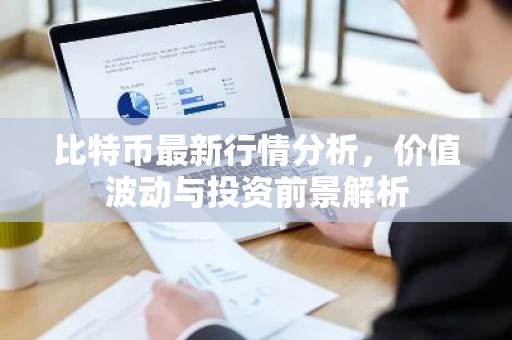 比特币最新行情分析，价值波动与投资前景解析