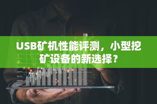 USB矿机性能评测，小型挖矿设备的新选择？