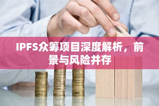 IPFS众筹项目深度解析，前景与风险并存
