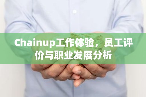 Chainup工作体验，员工评价与职业发展分析