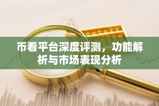 币看平台深度评测，功能解析与市场表现分析