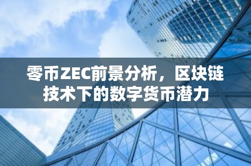 零币ZEC前景分析，区块链技术下的数字货币潜力