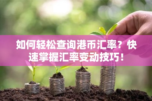 如何轻松查询港币汇率？快速掌握汇率变动技巧！