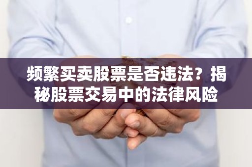 频繁买卖股票是否违法？揭秘股票交易中的法律风险
