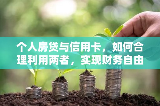 个人房贷与信用卡，如何合理利用两者，实现财务自由？