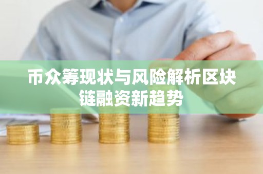 币众筹现状与风险解析区块链融资新趋势