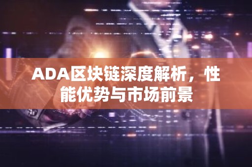 ADA区块链深度解析，性能优势与市场前景