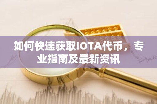 如何快速获取IOTA代币，专业指南及最新资讯