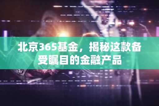 北京365基金，揭秘这款备受瞩目的金融产品