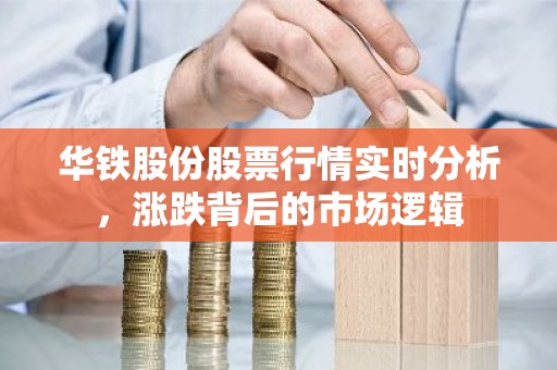 华铁股份股票行情实时分析，涨跌背后的市场逻辑