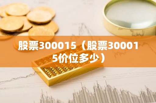 股票300015（股票300015价位多少）