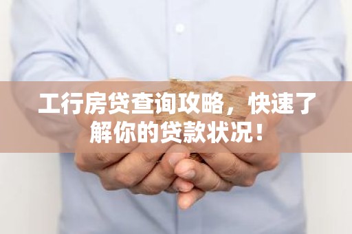工行房贷查询攻略，快速了解你的贷款状况！