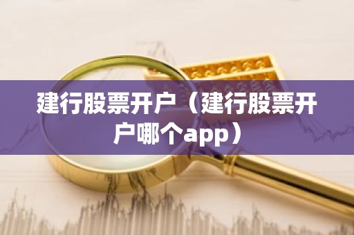建行股票开户（建行股票开户哪个app）