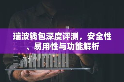 瑞波钱包深度评测，安全性、易用性与功能解析