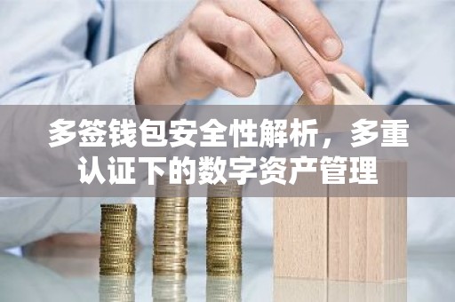 多签钱包安全性解析，多重认证下的数字资产管理