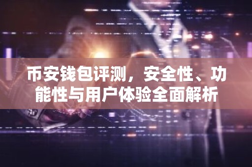 币安钱包评测，安全性、功能性与用户体验全面解析