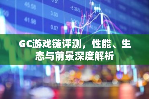 GC游戏链评测，性能、生态与前景深度解析
