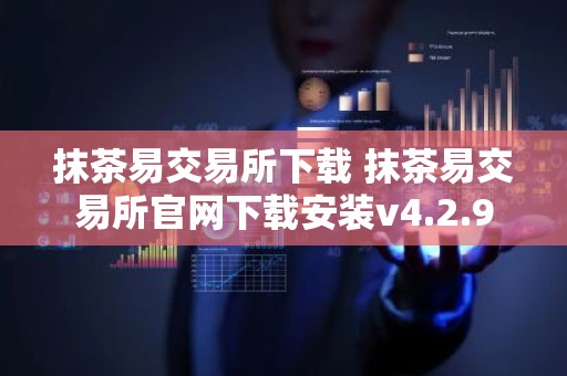 抹茶易交易所下载 抹茶易交易所官网下载安装v4.2.9