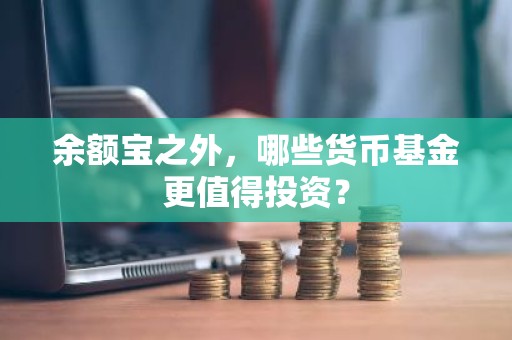 余额宝之外，哪些货币基金更值得投资？