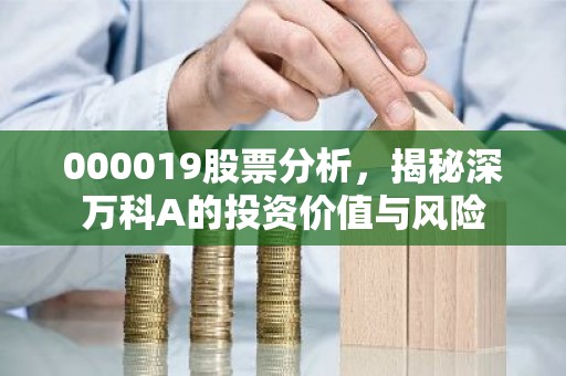 000019股票分析，揭秘深万科A的投资价值与风险