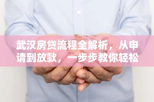 武汉房贷流程全解析，从申请到放款，一步步教你轻松搞定！