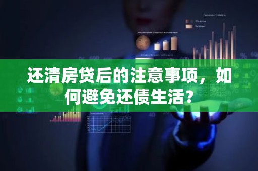 还清房贷后的注意事项，如何避免还债生活？