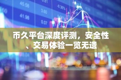 币久平台深度评测，安全性、交易体验一览无遗