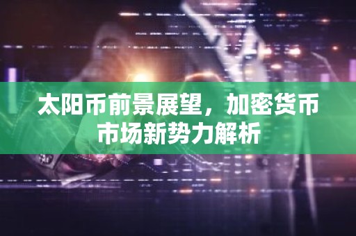 太阳币前景展望，加密货币市场新势力解析