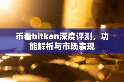 币看bitkan深度评测，功能解析与市场表现