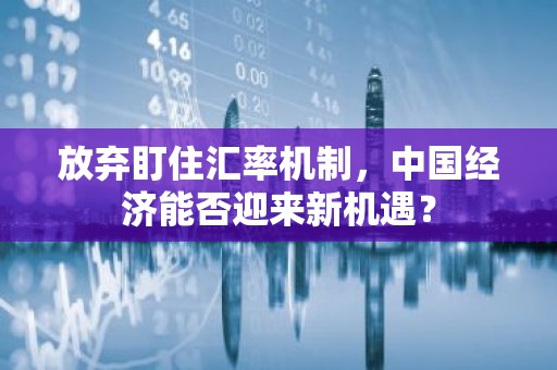 放弃盯住汇率机制，中国经济能否迎来新机遇？