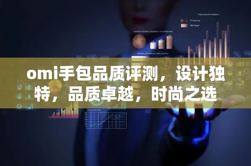omi手包品质评测，设计独特，品质卓越，时尚之选